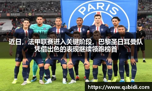 近日，法甲联赛进入关键阶段，巴黎圣日耳曼队凭借出色的表现继续领跑榜首