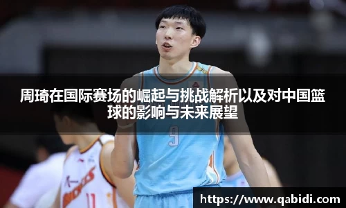 周琦在国际赛场的崛起与挑战解析以及对中国篮球的影响与未来展望