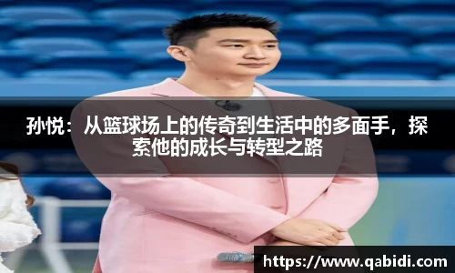 孙悦：从篮球场上的传奇到生活中的多面手，探索他的成长与转型之路