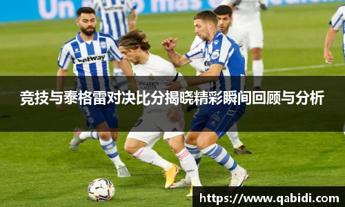 竞技与泰格雷对决比分揭晓精彩瞬间回顾与分析