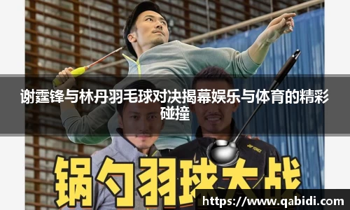 谢霆锋与林丹羽毛球对决揭幕娱乐与体育的精彩碰撞