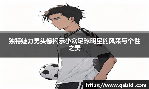 独特魅力男头像揭示小众足球明星的风采与个性之美