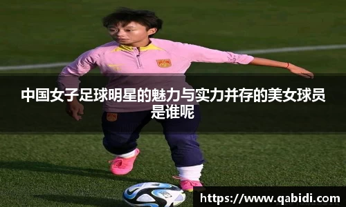 中国女子足球明星的魅力与实力并存的美女球员是谁呢