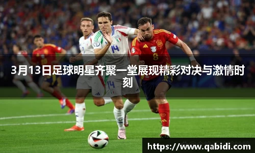 3月13日足球明星齐聚一堂展现精彩对决与激情时刻